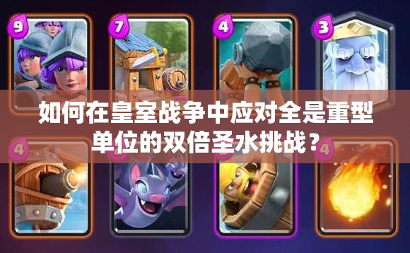 如何在皇室战争中应对全是重型单位的双倍圣水挑战？