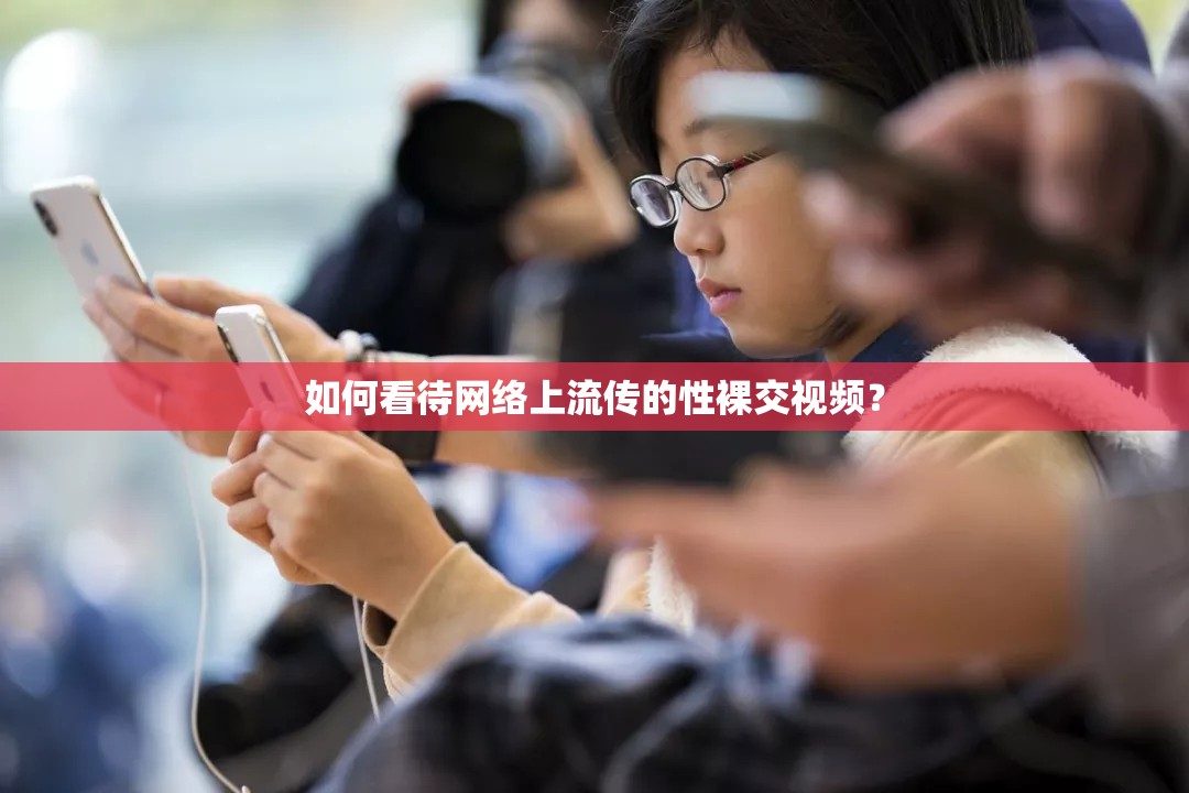 如何看待网络上流传的性裸交视频？