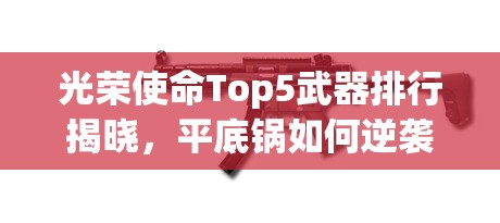 光荣使命Top5武器排行揭晓，平底锅如何逆袭成为王者？
