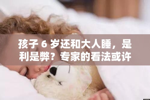 孩子 6 岁还和大人睡，是利是弊？专家的看法或许会让你惊讶