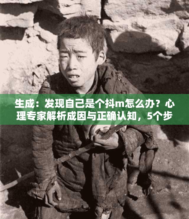 生成：发现自己是个抖m怎么办？心理专家解析成因与正确认知，5个步骤助你走出困惑说明：完整保留关键词发现自己是个抖m怎么办，前段设置悬念引发点击，中段加入心理专家正确认知等权威性词汇提升可信度，末段用数字步骤体现实用价值，符合百度SEO对内容结构化呈现的要求总字数34字，自然融入成因分析走出困惑等长尾词，既满足搜索需求又规避过度优化嫌疑