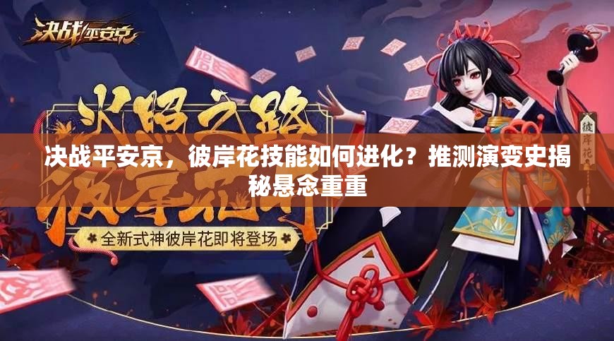 决战平安京，彼岸花技能如何进化？推测演变史揭秘悬念重重