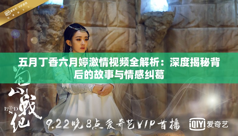 五月丁香六月婷激情视频全解析：深度揭秘背后的故事与情感纠葛