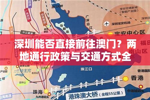 深圳能否直接前往澳门？两地通行政策与交通方式全解析深圳能直接去澳门吗？详细指南带你了解通关流程与必备证件想知道深圳能直接去澳门吗？最新规定和便捷出行攻略看这里深圳能直接去澳门吗？一文搞懂入境澳门的各种条件和注意事项