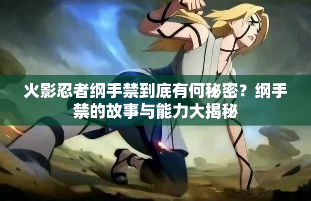 火影忍者纲手禁到底有何秘密？纲手禁的故事与能力大揭秘