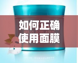 如何正确使用面膜？让肌肤焕发水润光彩