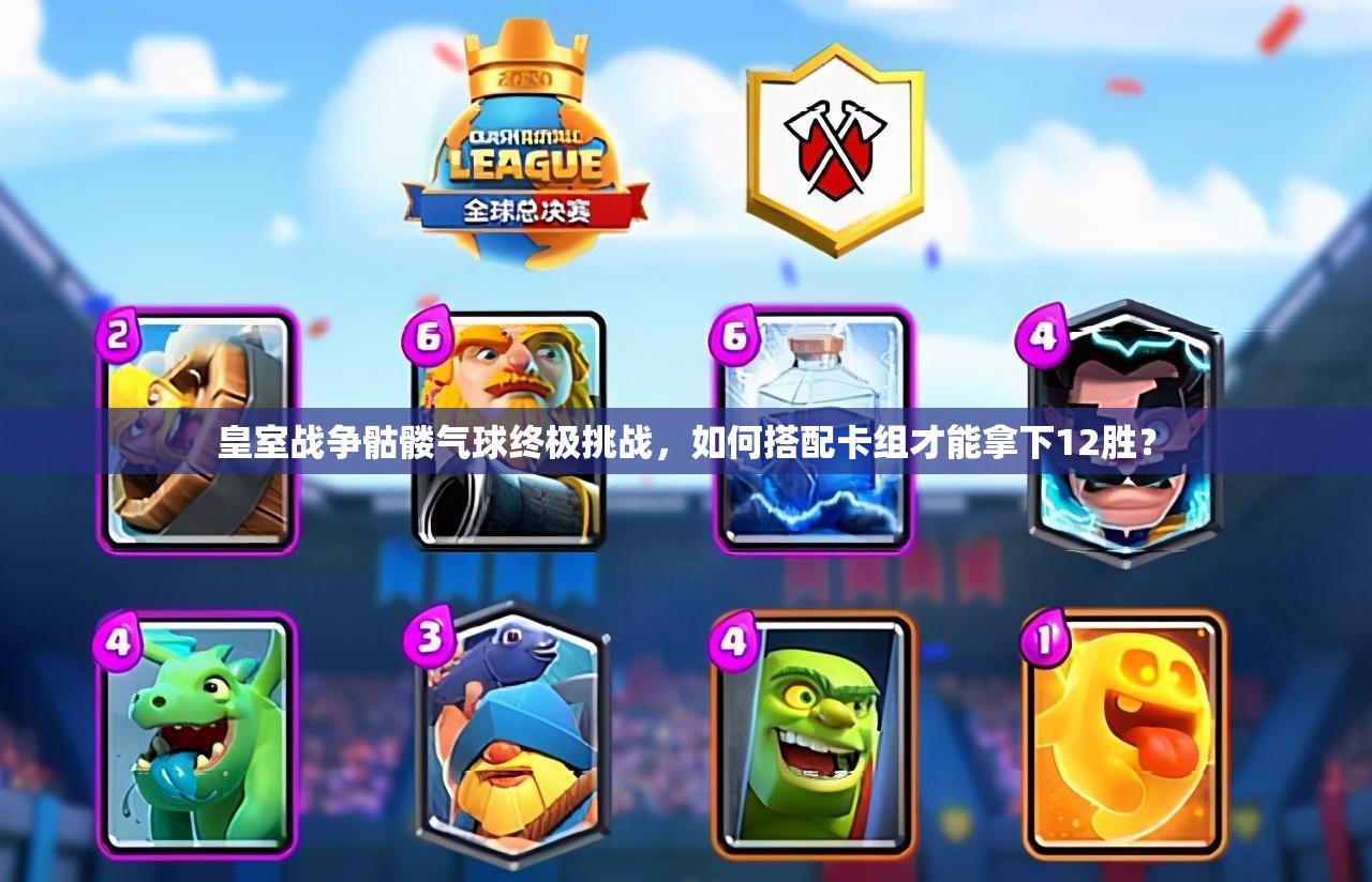皇室战争骷髅气球终极挑战，如何搭配卡组才能拿下12胜？