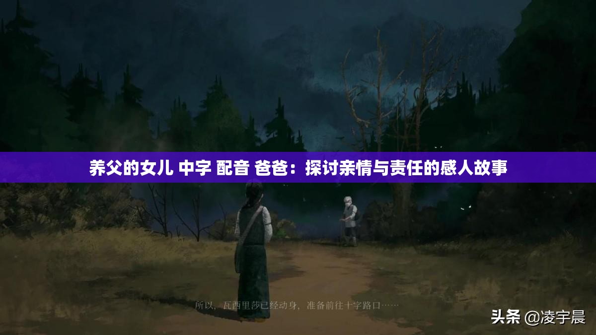 养父的女儿 中字 配音 爸爸：探讨亲情与责任的感人故事