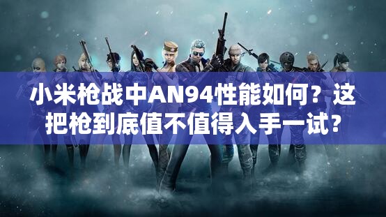 小米枪战中AN94性能如何？这把枪到底值不值得入手一试？