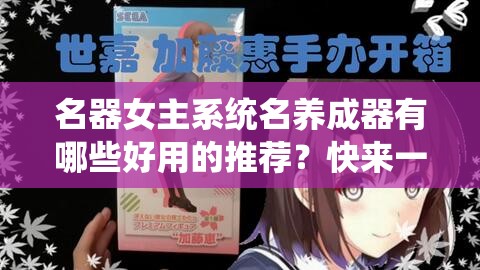 名器女主系统名养成器有哪些好用的推荐？快来一探究竟吧