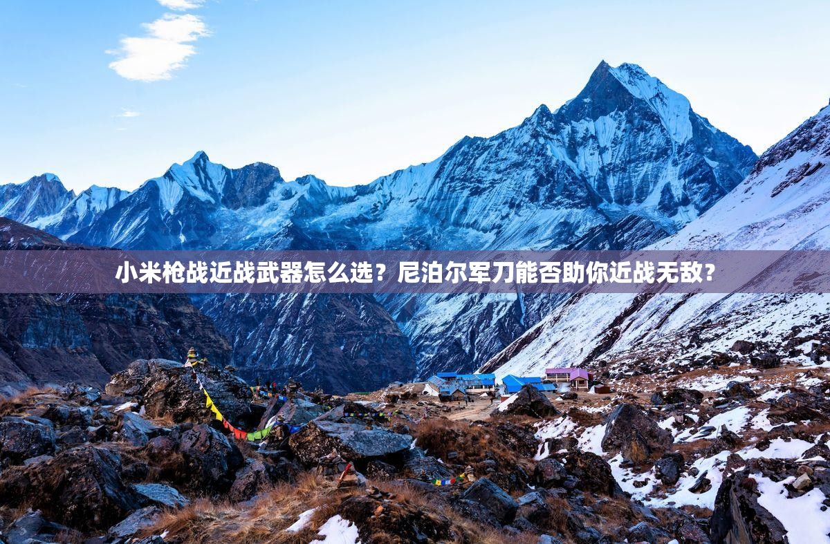 小米枪战近战武器怎么选？尼泊尔军刀能否助你近战无敌？
