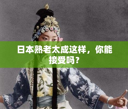 日本熟老太成这样，你能接受吗？