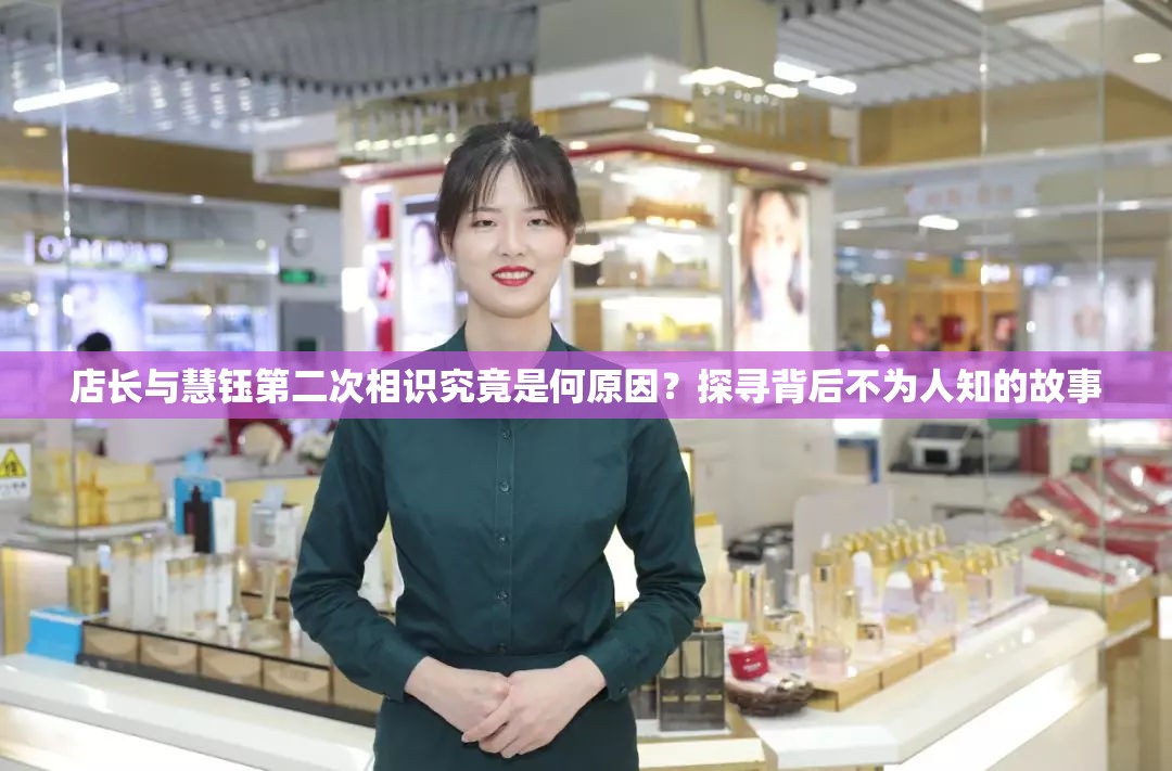 店长与慧钰第二次相识究竟是何原因？探寻背后不为人知的故事