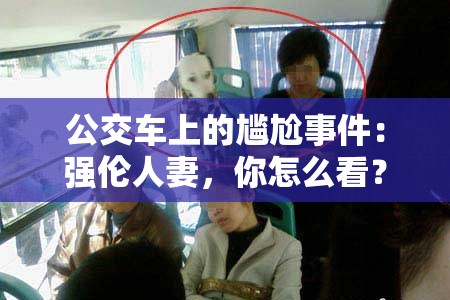 公交车上的尴尬事件：强伦人妻，你怎么看？