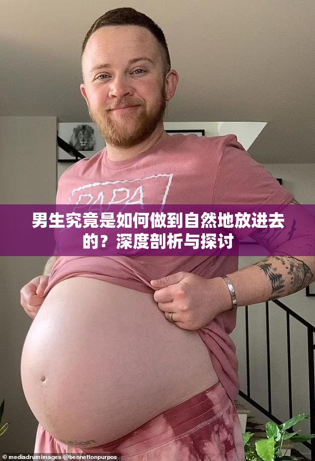 男生究竟是如何做到自然地放进去的？深度剖析与探讨