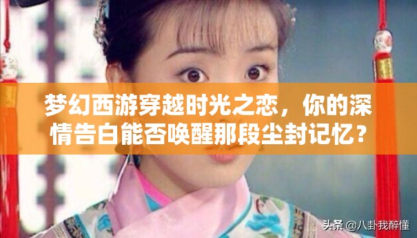 梦幻西游穿越时光之恋，你的深情告白能否唤醒那段尘封记忆？