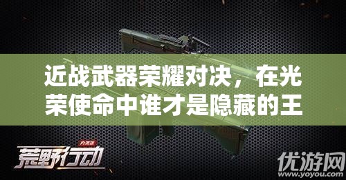 近战武器荣耀对决，在光荣使命中谁才是隐藏的王者？