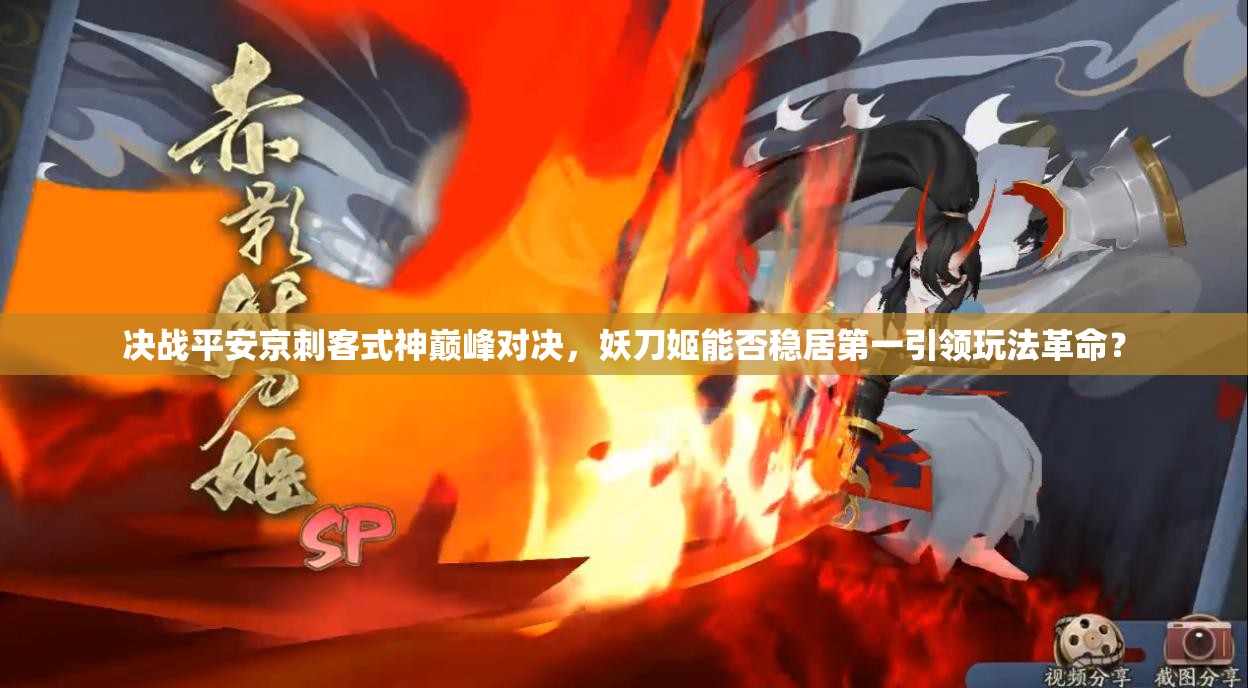 决战平安京刺客式神巅峰对决，妖刀姬能否稳居第一引领玩法革命？
