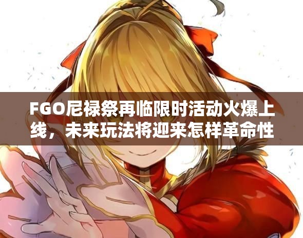FGO尼禄祭再临限时活动火爆上线，未来玩法将迎来怎样革命性变革？