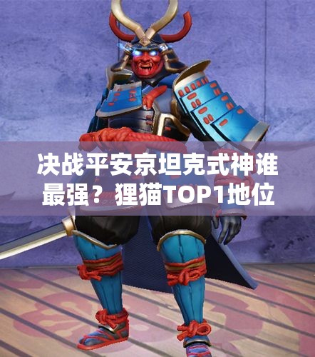 决战平安京坦克式神谁最强？狸猫TOP1地位如何演变？