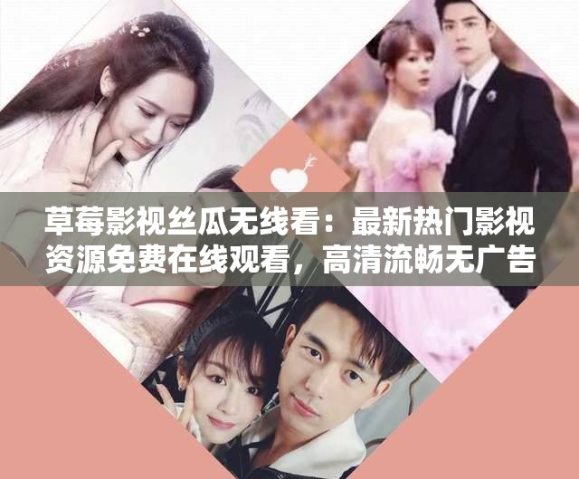 草莓影视丝瓜无线看：最新热门影视资源免费在线观看，高清流畅无广告体验