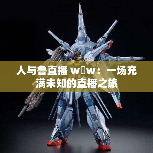 人与鲁直播 w w：一场充满未知的直播之旅