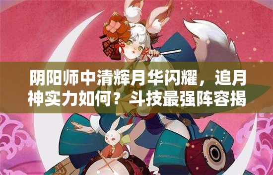 阴阳师中清辉月华闪耀，追月神实力如何？斗技最强阵容揭秘！