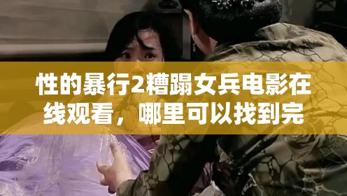 性的暴行2糟蹋女兵电影在线观看，哪里可以找到完整资源？