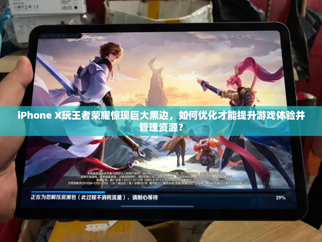 iPhone X玩王者荣耀惊现巨大黑边，如何优化才能提升游戏体验并管理资源？