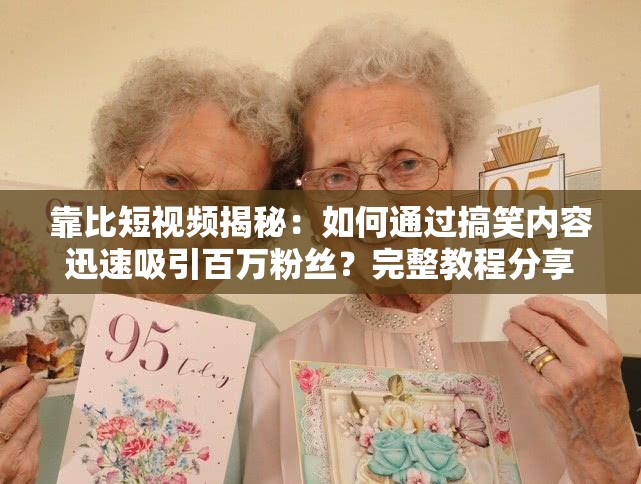 靠比短视频揭秘：如何通过搞笑内容迅速吸引百万粉丝？完整教程分享