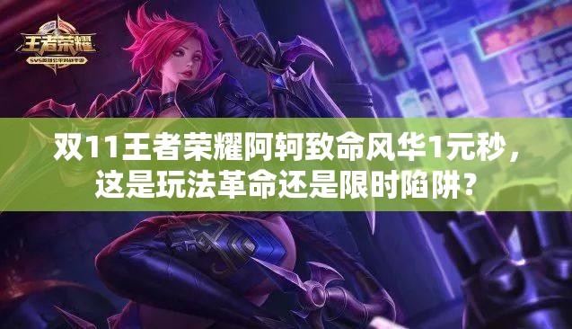 双11王者荣耀阿轲致命风华1元秒，这是玩法革命还是限时陷阱？
