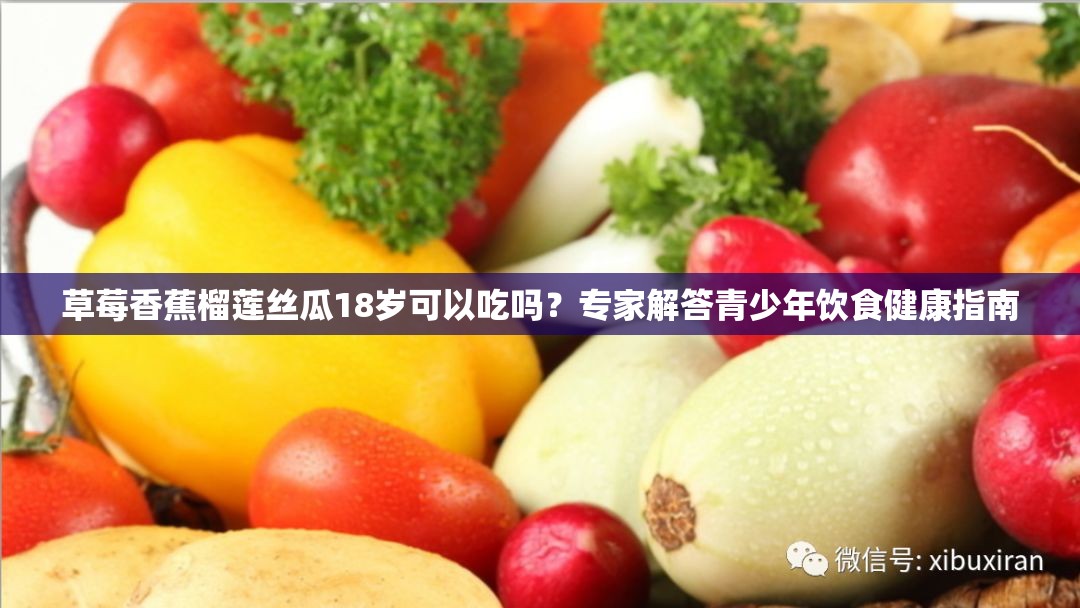 草莓香蕉榴莲丝瓜18岁可以吃吗？专家解答青少年饮食健康指南