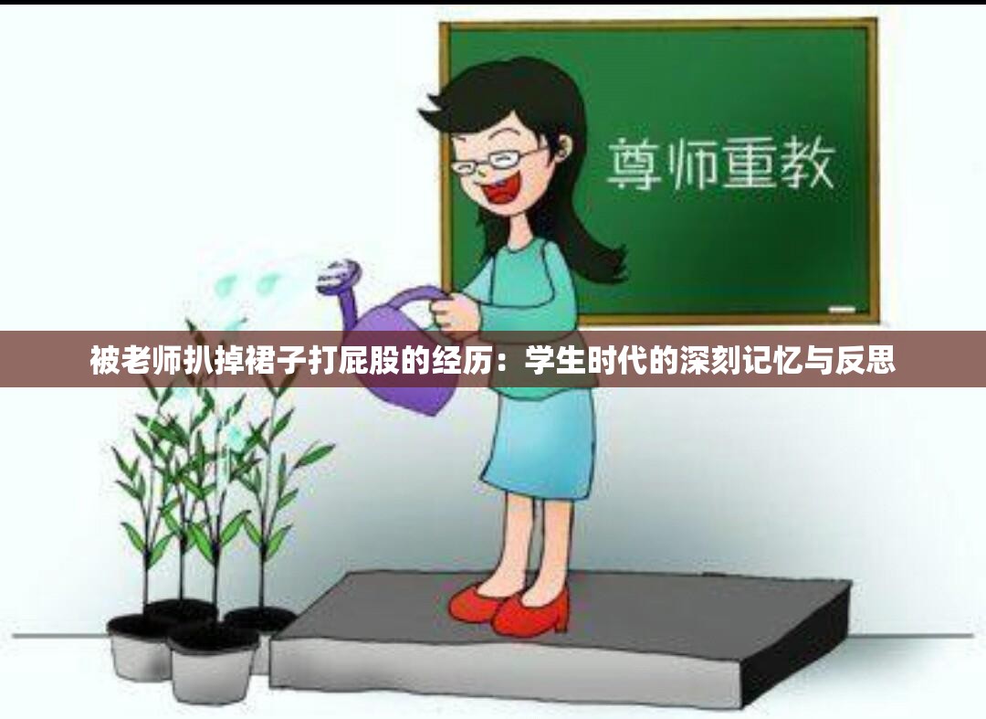 被老师扒掉裙子打屁股的经历：学生时代的深刻记忆与反思