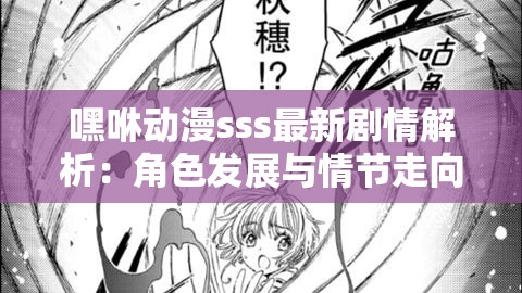 嘿咻动漫sss最新剧情解析：角色发展与情节走向深度探讨