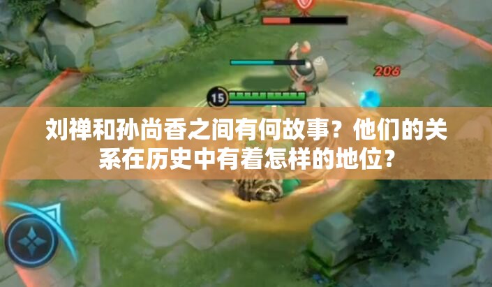 刘禅和孙尚香之间有何故事？他们的关系在历史中有着怎样的地位？