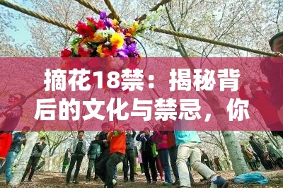 摘花18禁：揭秘背后的文化与禁忌，你真的了解吗？