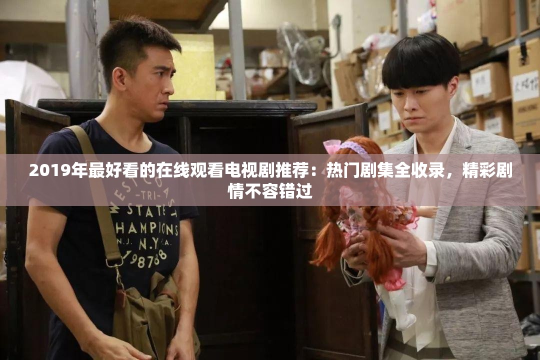 2019年最好看的在线观看电视剧推荐：热门剧集全收录，精彩剧情不容错过