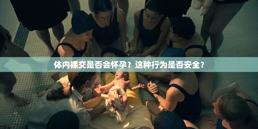 体内裸交是否会怀孕？这种行为是否安全？