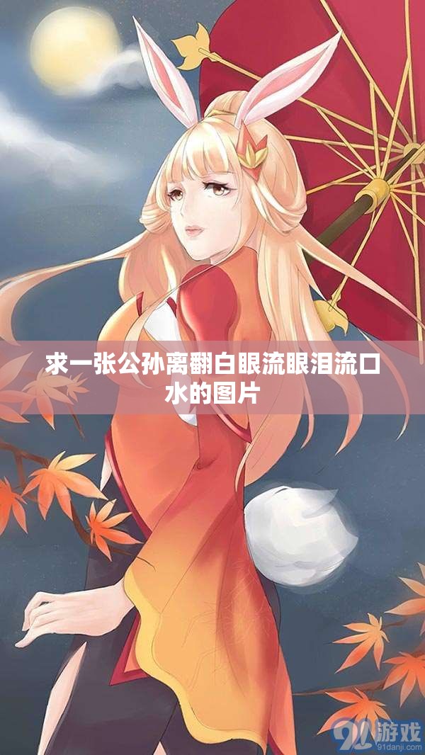 求一张公孙离翻白眼流眼泪流口水的图片