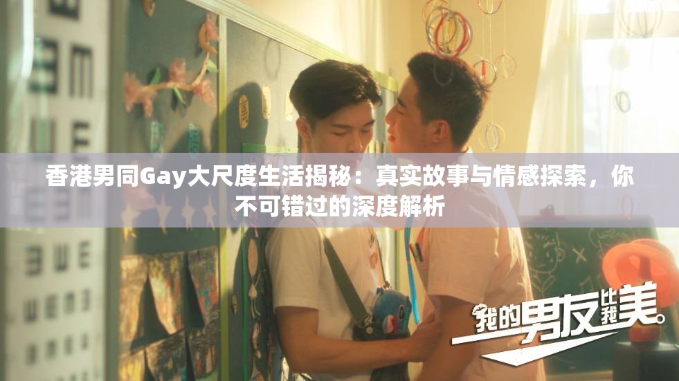 香港男同Gay大尺度生活揭秘：真实故事与情感探索，你不可错过的深度解析