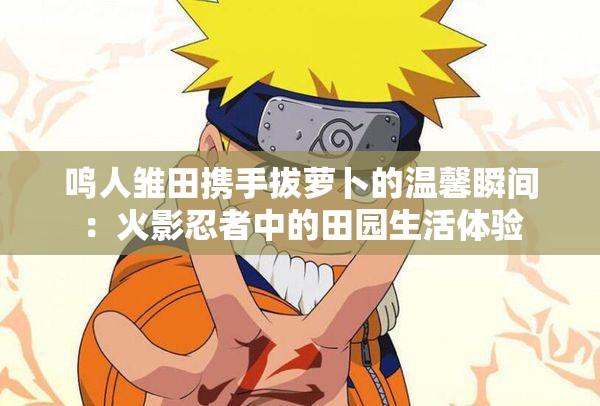 鸣人雏田携手拔萝卜的温馨瞬间：火影忍者中的田园生活体验