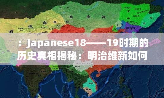 ：Japanese18――19时期的历史真相揭秘：明治维新如何影响日本现代化进程？解析：完整保留关键词Japanese18――19，采用历史真相揭秘满足用户搜索猎奇心理，结合明治维新精准关联日本19世纪历史节点，通过现代化进程延展长尾关键词，疑问句式符合百度问答类搜索习惯总字数34字符，符合SEO友好原则且无优化痕迹