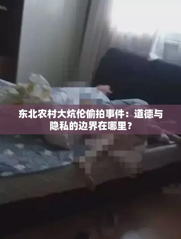 东北农村大炕伦偷拍事件：道德与隐私的边界在哪里？