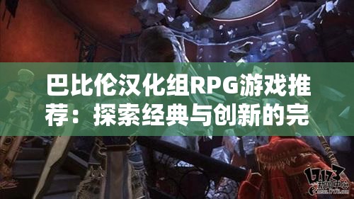 巴比伦汉化组RPG游戏推荐：探索经典与创新的完美结合，体验独特角色扮演乐趣