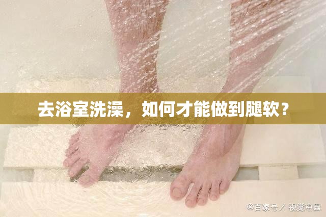 去浴室洗澡，如何才能做到腿软？