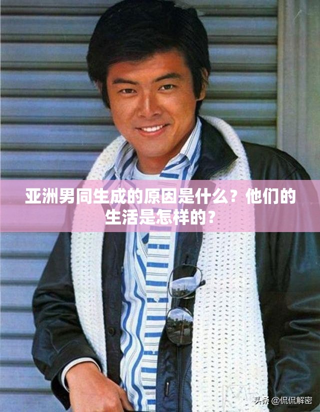 亚洲男同生成的原因是什么？他们的生活是怎样的？
