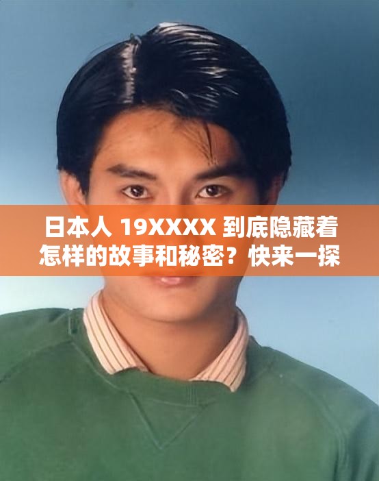 日本人 19XXXX 到底隐藏着怎样的故事和秘密?快来一探究竟 日本人 19XXXX 到底隐藏着怎样的故事和秘密?快来一探究竟