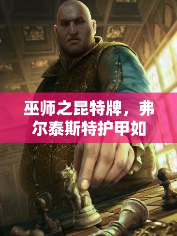 巫师之昆特牌，弗尔泰斯特护甲如何助力北方阵营登顶，揭秘攻略？