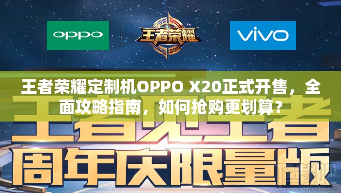 王者荣耀定制机OPPO X20正式开售，全面攻略指南，如何抢购更划算？