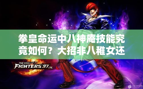 拳皇命运中八神庵技能究竟如何？大招非八稚女还值得用吗？